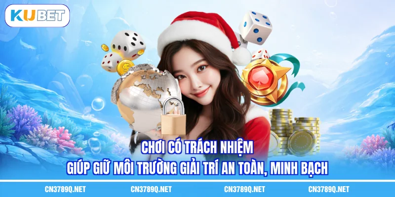 Chơi có trách nhiệm giúp giữ môi trường giải trí an toàn, minh bạch