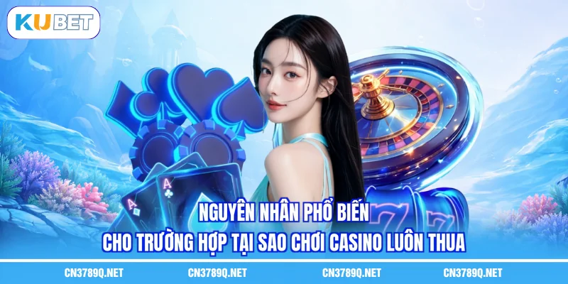 Nguyên nhân phổ biến cho trường hợp tại sao chơi casino luôn thua
