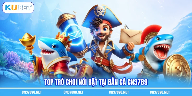Top trò chơi nổi bật tại Bắn cá CN3789 Top trò chơi nổi bật tại Bắn cá CN3789